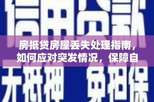 浦江房抵贷房屋丢失处理指南，如何应对突发情况，保障自身权益