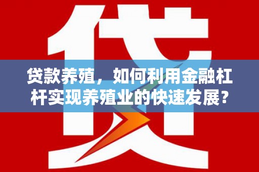 府谷贷款养殖，如何利用金融杠杆实现养殖业的快速发展？