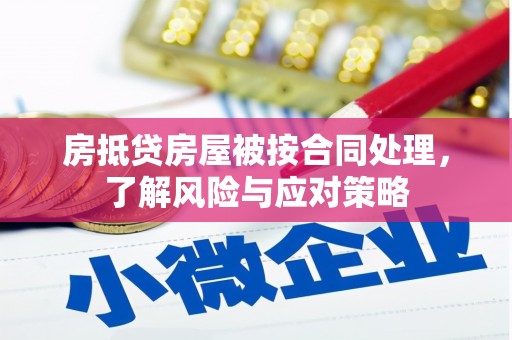 安溪房抵贷房屋被按合同处理，了解风险与应对策略