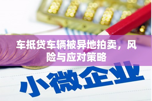 巴林右旗车抵贷车辆被异地拍卖，风险与应对策略