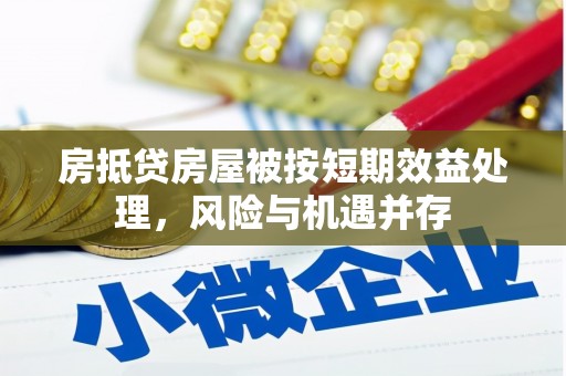 巫溪房抵贷房屋被按短期效益处理，风险与机遇并存