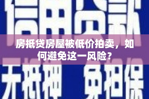 沂源房抵贷房屋被低价拍卖，如何避免这一风险？