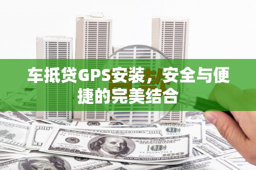 崖州车抵贷GPS安装，安全与便捷的完美结合