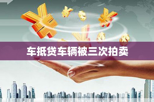 浦江车抵贷车辆被三次拍卖