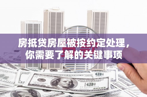 鱼峰房抵贷房屋被按约定处理，你需要了解的关键事项