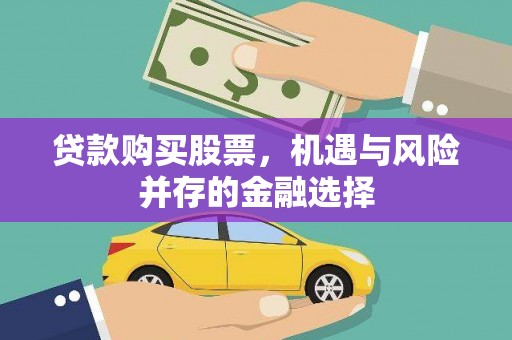 施秉贷款购买股票，机遇与风险并存的金融选择
