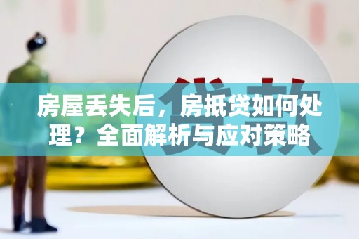 滦县房屋丢失后，房抵贷如何处理？全面解析与应对策略