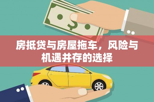 安次房抵贷与房屋拖车，风险与机遇并存的选择