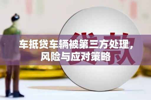 博爱车抵贷车辆被第三方处理，风险与应对策略