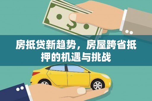 博爱房抵贷新趋势，房屋跨省抵押的机遇与挑战