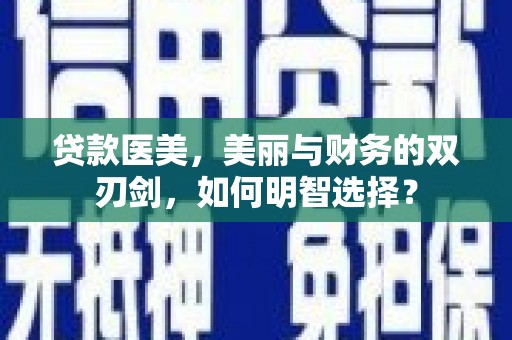 日喀则贷款医美，美丽与财务的双刃剑，如何明智选择？
