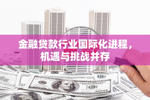 博爱金融贷款行业国际化进程，机遇与挑战并存