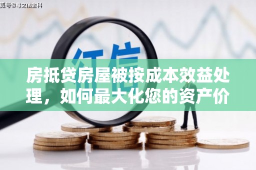 山亭房抵贷房屋被按成本效益处理，如何最大化您的资产价值？
