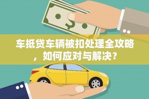 承德车抵贷车辆被扣处理全攻略，如何应对与解决？