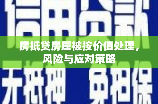谷城房抵贷房屋被按价值处理，风险与应对策略