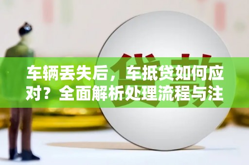 椒江车辆丢失后，车抵贷如何应对？全面解析处理流程与注意事项