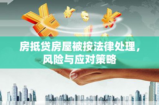 方正房抵贷房屋被按法律处理，风险与应对策略