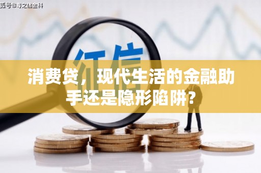 刚察消费贷，现代生活的金融助手还是隐形陷阱？