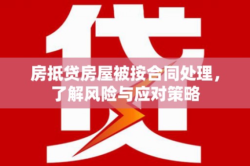 万宁房抵贷房屋被按合同处理，了解风险与应对策略