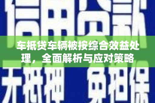 通江车抵贷车辆被按综合效益处理，全面解析与应对策略