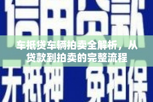 万宁车抵贷车辆拍卖全解析，从贷款到拍卖的完整流程