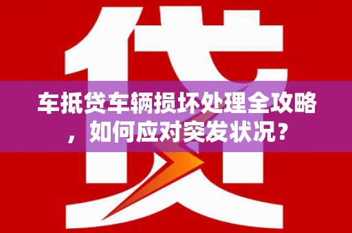 武陵车抵贷车辆损坏处理全攻略，如何应对突发状况？