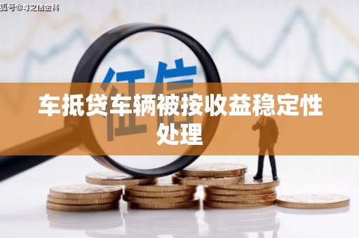 班玛车抵贷车辆被按收益稳定性处理