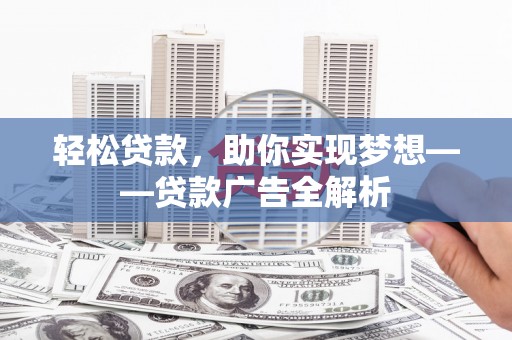 青龙轻松贷款，助你实现梦想——贷款广告全解析