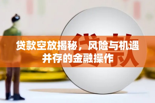 寿阳贷款空放揭秘，风险与机遇并存的金融操作