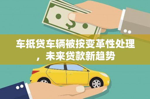 天桥车抵贷车辆被按变革性处理,未来贷款新趋势 天桥车抵贷车辆被按变革性处理,未来贷款新趋势