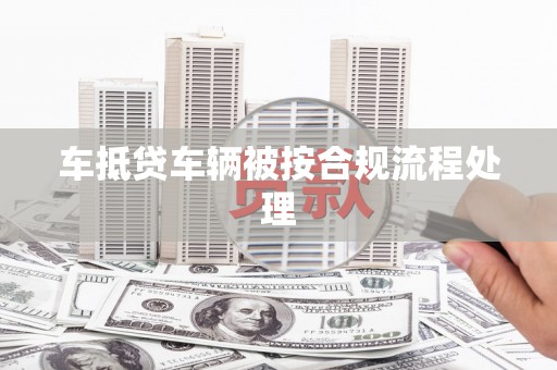 肥城车抵贷车辆被按合规流程处理