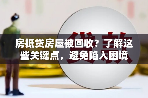 浑源房抵贷房屋被回收？了解这些关键点，避免陷入困境