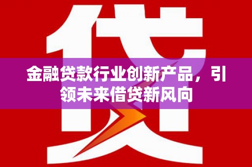 双牌金融贷款行业创新产品，引领未来借贷新风向