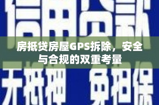 靖远房抵贷房屋GPS拆除，安全与合规的双重考量
