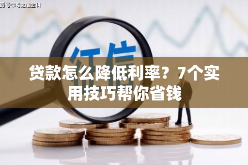 卢氏贷款怎么降低利率？7个实用技巧帮你省钱