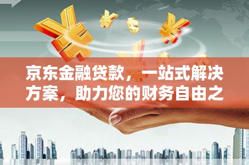 博湖京东金融贷款，一站式解决方案，助力您的财务自由之路
