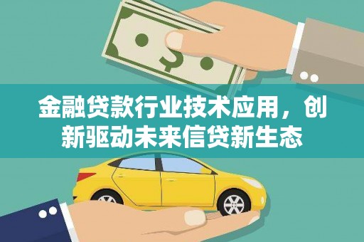石排金融贷款行业技术应用，创新驱动未来信贷新生态