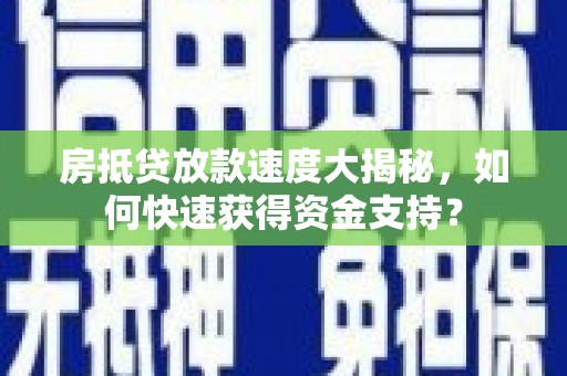 南芬房抵贷放款速度大揭秘，如何快速获得资金支持？