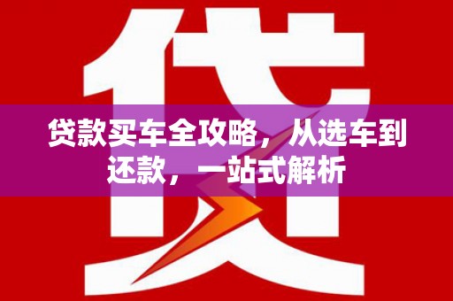 松山贷款买车全攻略，从选车到还款，一站式解析