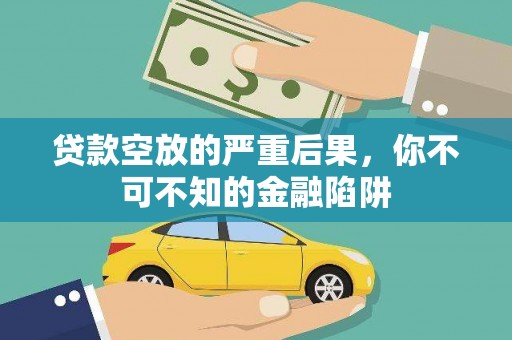 石阡贷款空放的严重后果，你不可不知的金融陷阱