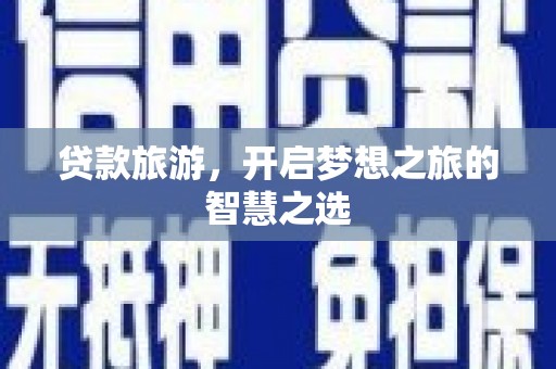 梅县贷款旅游，开启梦想之旅的智慧之选