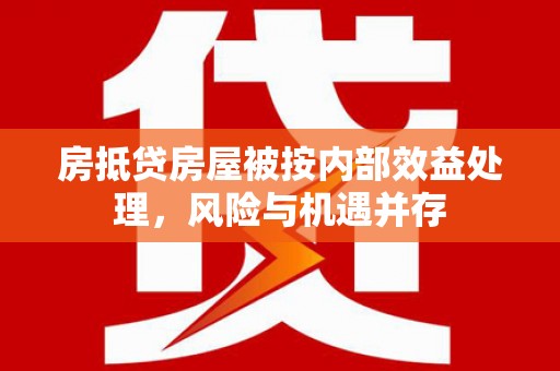 洪泽房抵贷房屋被按内部效益处理，风险与机遇并存
