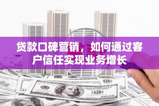 老城贷款口碑营销，如何通过客户信任实现业务增长
