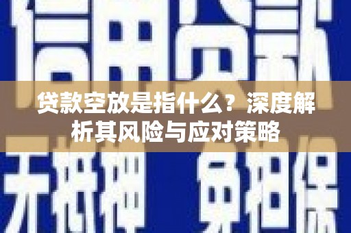 靖远贷款空放是指什么？深度解析其风险与应对策略