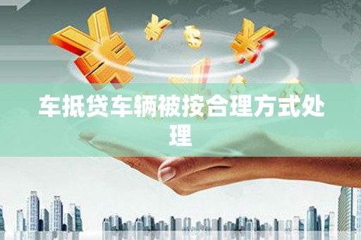 临夏车抵贷车辆被按合理方式处理