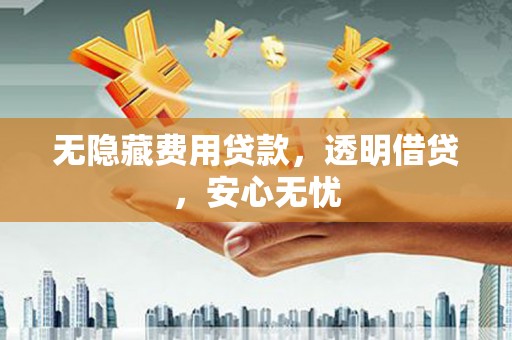 黄龙无隐藏费用贷款，透明借贷，安心无忧
