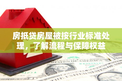 开福房抵贷房屋被按行业标准处理，了解流程与保障权益