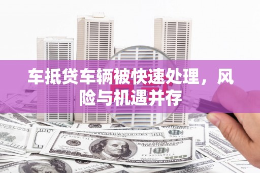 港北车抵贷车辆被快速处理，风险与机遇并存