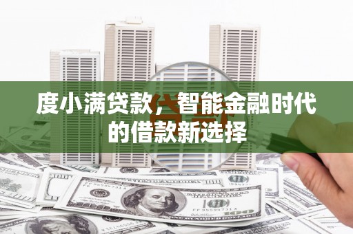 罗定度小满贷款，智能金融时代的借款新选择