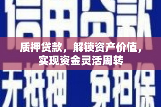 赤峰质押贷款，解锁资产价值，实现资金灵活周转